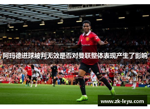 阿玛德进球被判无效是否对曼联整体表现产生了影响