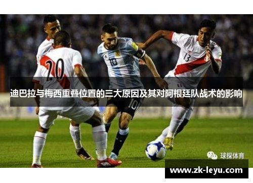 迪巴拉与梅西重叠位置的三大原因及其对阿根廷队战术的影响
