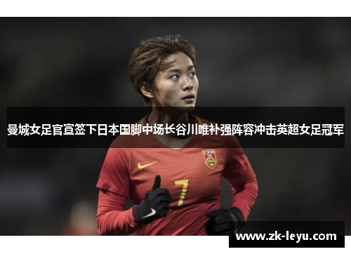 曼城女足官宣签下日本国脚中场长谷川唯补强阵容冲击英超女足冠军